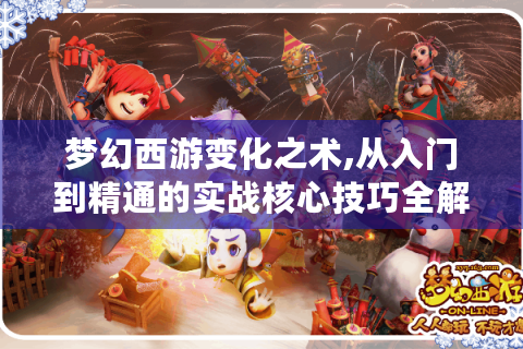 梦幻西游变化之术,从入门到精通的实战核心技巧全解