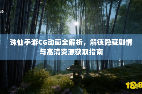 诛仙手游CG动画全解析，解锁隐藏剧情与高清资源获取指南