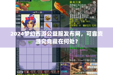 2024梦幻西游公益服发布网，可靠资源究竟藏在何处？