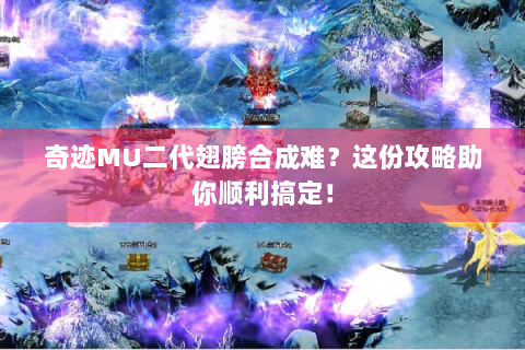 奇迹MU二代翅膀合成难？这份攻略助你顺利搞定！
