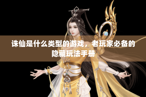 诛仙是什么类型的游戏，老玩家必备的隐藏玩法手册