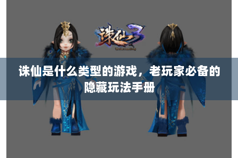 诛仙是什么类型的游戏，老玩家必备的隐藏玩法手册