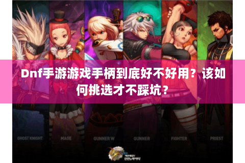 Dnf手游游戏手柄到底好不好用？该如何挑选才不踩坑？