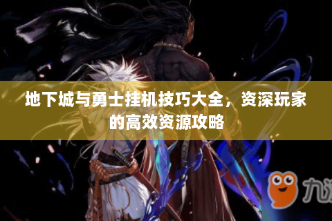地下城与勇士挂机技巧大全，资深玩家的高效资源攻略