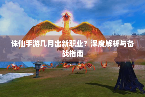 诛仙手游几月出新职业？深度解析与备战指南