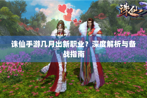 诛仙手游几月出新职业？深度解析与备战指南