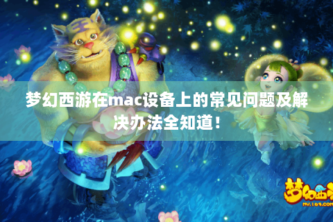 梦幻西游在mac设备上的常见问题及解决办法全知道！