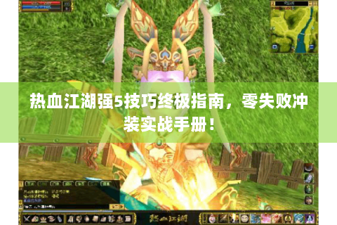热血江湖强5技巧终极指南，零失败冲装实战手册！