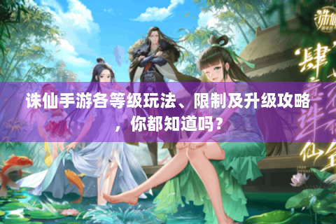 诛仙手游各等级玩法、限制及升级攻略，你都知道吗？