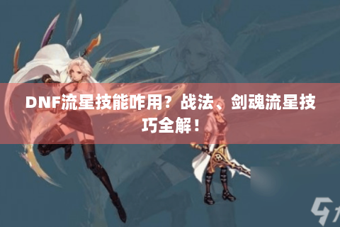 DNF流星技能咋用？战法、剑魂流星技巧全解！