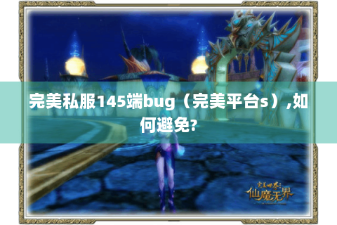 完美私服145端bug（完美平台s）,如何避免?