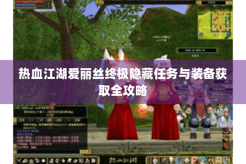 热血江湖爱丽丝终极隐藏任务与装备获取全攻略
