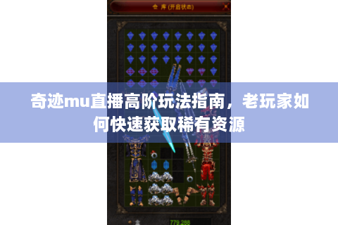 奇迹mu直播高阶玩法指南，老玩家如何快速获取稀有资源