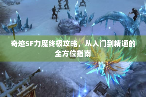 奇迹SF力魔终极攻略，从入门到精通的全方位指南