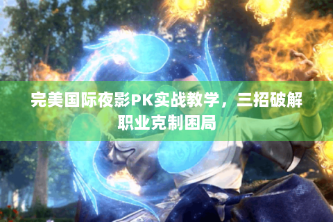 完美国际夜影PK实战教学，三招破解职业克制困局