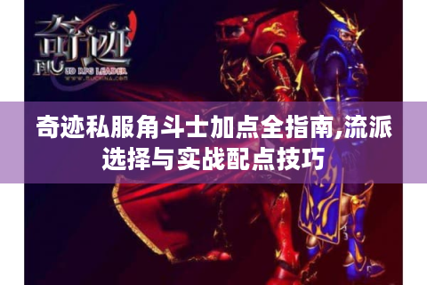 奇迹私服角斗士加点全指南,流派选择与实战配点技巧