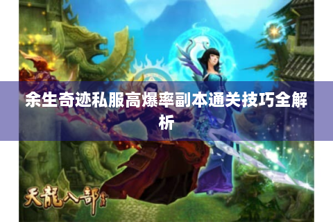 余生奇迹私服高爆率副本通关技巧全解析