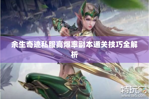 余生奇迹私服高爆率副本通关技巧全解析