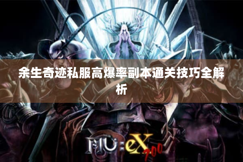 余生奇迹私服高爆率副本通关技巧全解析