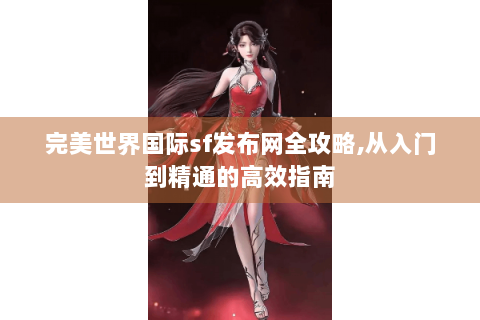 完美世界国际sf发布网全攻略,从入门到精通的高效指南