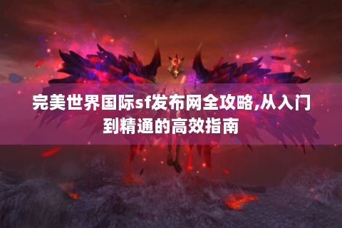 完美世界国际sf发布网全攻略,从入门到精通的高效指南