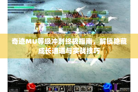 奇迹MU等级冲刺终极指南，解锁隐藏成长通道与实战技巧
