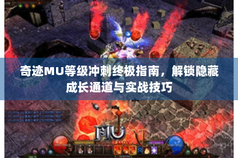 奇迹MU等级冲刺终极指南，解锁隐藏成长通道与实战技巧