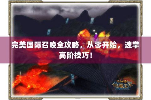 完美国际召唤全攻略，从零开始，速掌高阶技巧！