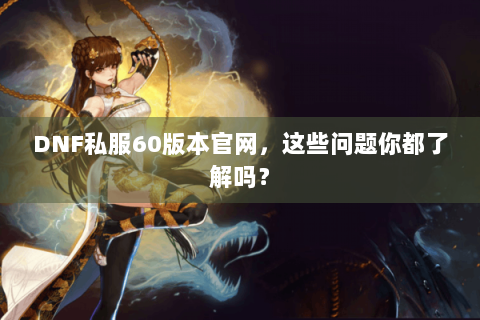 DNF私服60版本官网，这些问题你都了解吗？