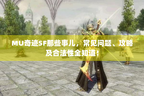 MU奇迹SF那些事儿，常见问题、攻略及合法性全知道！