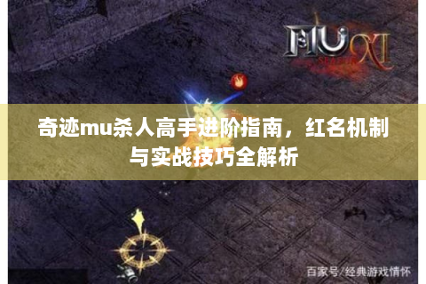 奇迹mu杀人高手进阶指南，红名机制与实战技巧全解析