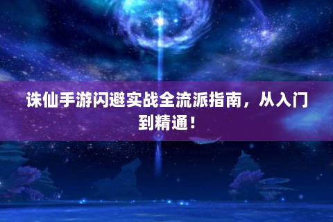 诛仙手游闪避实战全流派指南，从入门到精通！