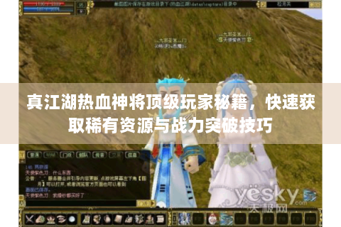 真江湖热血神将顶级玩家秘籍，快速获取稀有资源与战力突破技巧