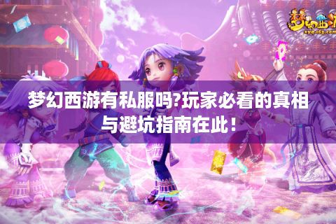 梦幻西游有私服吗?玩家必看的真相与避坑指南在此！