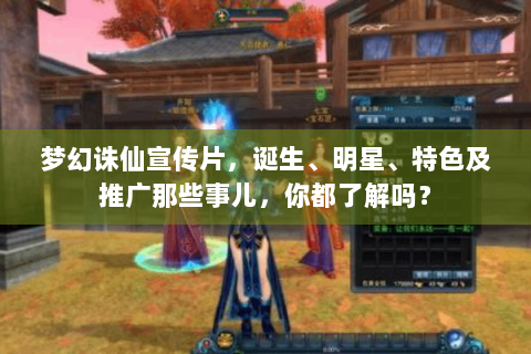 梦幻诛仙宣传片，诞生、明星、特色及推广那些事儿，你都了解吗？