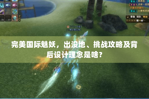 完美国际魅妖，出没地、挑战攻略及背后设计理念是啥？