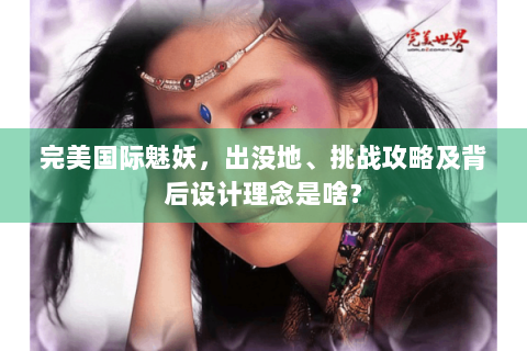 完美国际魅妖，出没地、挑战攻略及背后设计理念是啥？