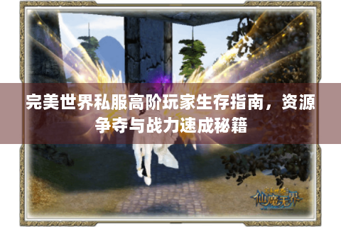 完美世界私服高阶玩家生存指南，资源争夺与战力速成秘籍
