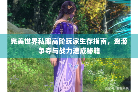 完美世界私服高阶玩家生存指南，资源争夺与战力速成秘籍