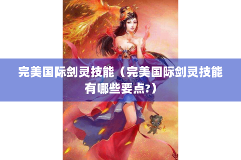 完美国际剑灵技能（完美国际剑灵技能有哪些要点?）