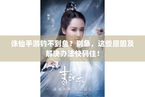 诛仙手游钓不到鱼？别急，这些原因及解决办法快码住！