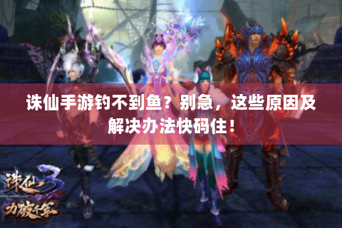 诛仙手游钓不到鱼？别急，这些原因及解决办法快码住！