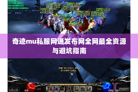 奇迹mu私服网通发布网全网最全资源与避坑指南