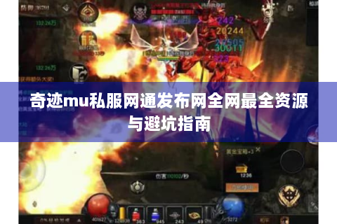 奇迹mu私服网通发布网全网最全资源与避坑指南