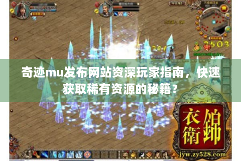 奇迹mu发布网站资深玩家指南，快速获取稀有资源的秘籍？