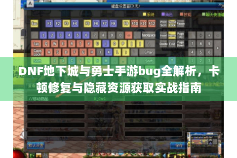 DNF地下城与勇士手游bug全解析，卡顿修复与隐藏资源获取实战指南