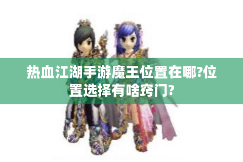 热血江湖手游魔王位置在哪?位置选择有啥窍门?