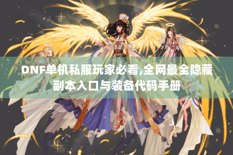 DNF单机私服玩家必看,全网最全隐藏副本入口与装备代码手册