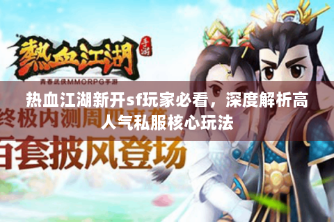 热血江湖新开sf玩家必看，深度解析高人气私服核心玩法