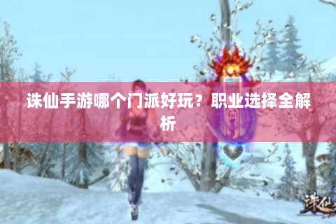 诛仙手游哪个门派好玩？职业选择全解析